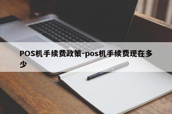 清原POS机手续费政策-pos机手续费现在多少
