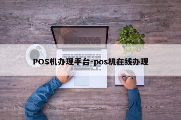 清原POS机办理平台-pos机在线办理