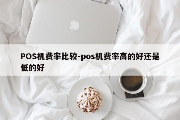 清原POS机费率比较-pos机费率高的好还是低的好